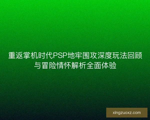 重返掌机时代PSP地牢围攻深度玩法回顾与冒险情怀解析全面体验