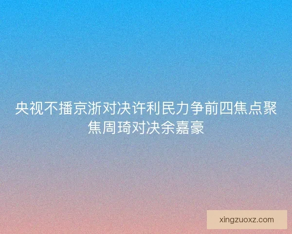 央视不播京浙对决许利民力争前四焦点聚焦周琦对决余嘉豪